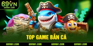 Top Game Bắn Cá 2024 - Khám Phá Sảnh Game Hot Tại 69VN